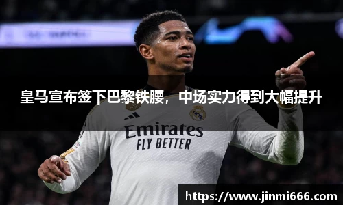 皇马宣布签下巴黎铁腰，中场实力得到大幅提升