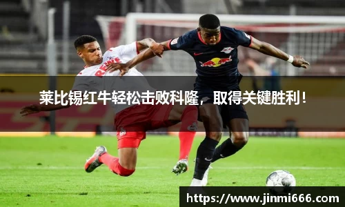莱比锡红牛轻松击败科隆，取得关键胜利！