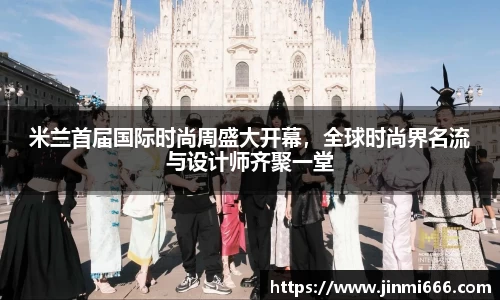 米兰首届国际时尚周盛大开幕，全球时尚界名流与设计师齐聚一堂