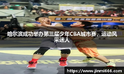 哈尔滨成功举办第三届少年CBA城市赛，运动风采迷人