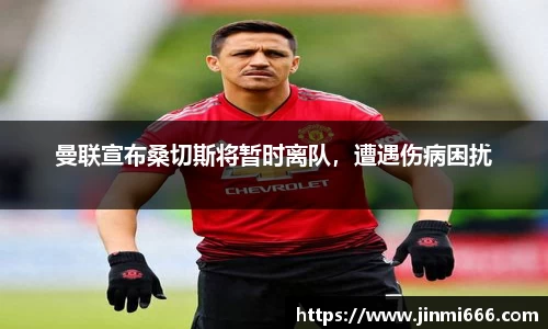 曼联宣布桑切斯将暂时离队，遭遇伤病困扰