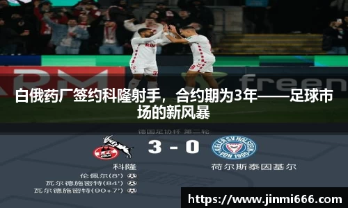 白俄药厂签约科隆射手，合约期为3年——足球市场的新风暴