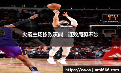 火箭主场惨败灰熊，连败局势不妙