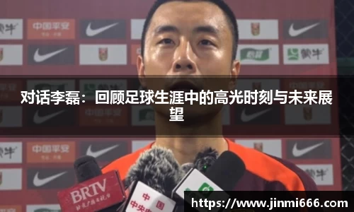 对话李磊：回顾足球生涯中的高光时刻与未来展望