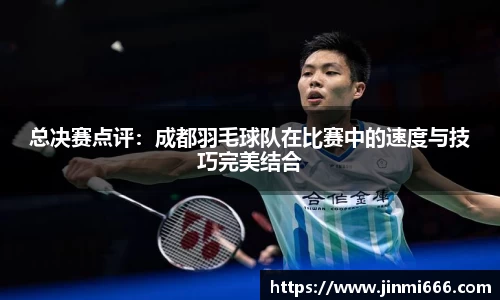 总决赛点评：成都羽毛球队在比赛中的速度与技巧完美结合