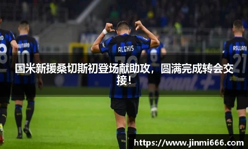 国米新援桑切斯初登场献助攻，圆满完成转会交接！