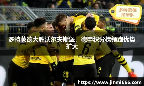 多特蒙德大胜沃尔夫斯堡，德甲积分榜领跑优势扩大