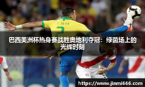 巴西美洲杯热身赛战胜奥地利夺冠：绿茵场上的光辉时刻