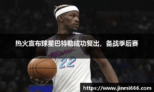 热火宣布球星巴特勒成功复出，备战季后赛