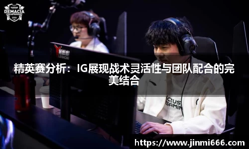 精英赛分析：IG展现战术灵活性与团队配合的完美结合