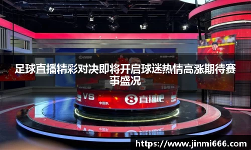 足球直播精彩对决即将开启球迷热情高涨期待赛事盛况