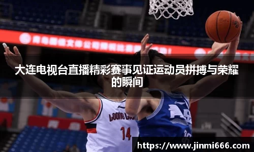 大连电视台直播精彩赛事见证运动员拼搏与荣耀的瞬间
