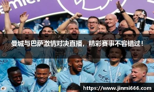 曼城与巴萨激情对决直播，精彩赛事不容错过！